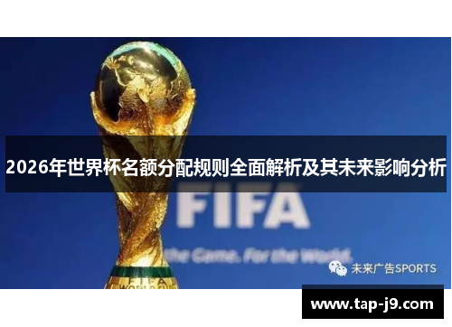 2026年世界杯名额分配规则全面解析及其未来影响分析 2026年世界杯名额分配规则全面解析及其未来影响分析