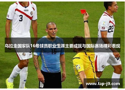 乌拉圭国家队16号球员职业生涯主要成就与国际赛场精彩表现