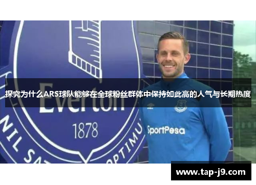探究为什么ARS球队能够在全球粉丝群体中保持如此高的人气与长期热度