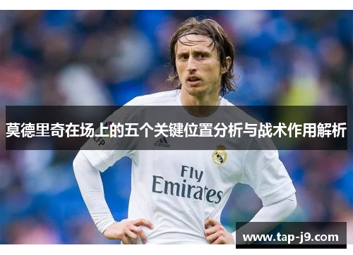 莫德里奇在场上的五个关键位置分析与战术作用解析