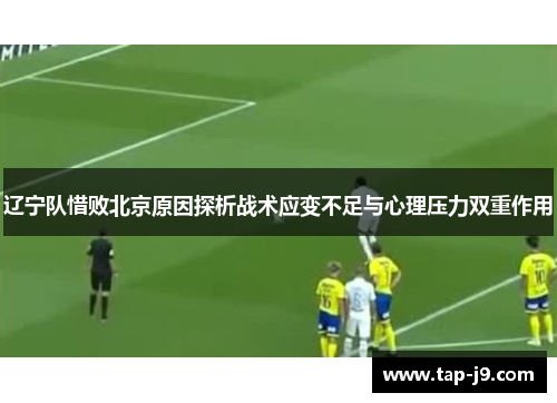 辽宁队惜败北京原因探析战术应变不足与心理压力双重作用