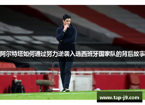 阿尔特塔如何通过努力逆袭入选西班牙国家队的背后故事
