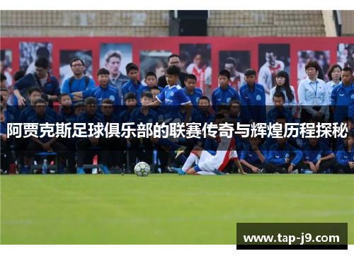 阿贾克斯足球俱乐部的联赛传奇与辉煌历程探秘