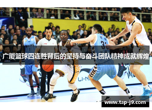 广厦篮球四连胜背后的坚持与奋斗团队精神成就辉煌 广厦篮球四连胜背后的坚持与奋斗团队精神成就辉煌