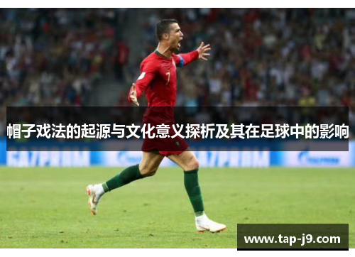 帽子戏法的起源与文化意义探析及其在足球中的影响 帽子戏法的起源与文化意义探析及其在足球中的影响