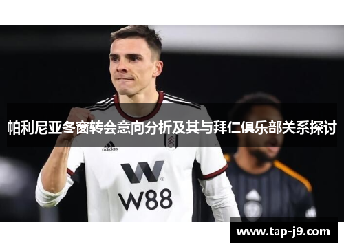 帕利尼亚冬窗转会意向分析及其与拜仁俱乐部关系探讨 帕利尼亚冬窗转会意向分析及其与拜仁俱乐部关系探讨
