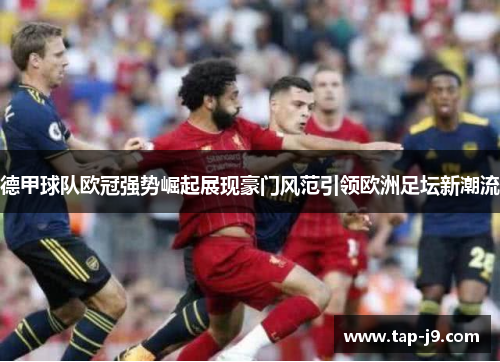 德甲球队欧冠强势崛起展现豪门风范引领欧洲足坛新潮流 德甲球队欧冠强势崛起展现豪门风范引领欧洲足坛新潮流