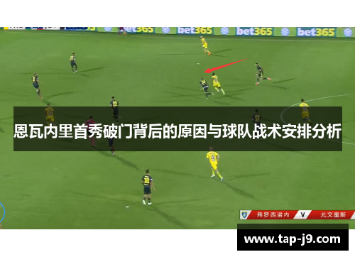 恩瓦内里首秀破门背后的原因与球队战术安排分析 恩瓦内里首秀破门背后的原因与球队战术安排分析