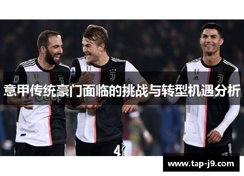 意甲传统豪门面临的挑战与转型机遇分析 意甲传统豪门面临的挑战与转型机遇分析