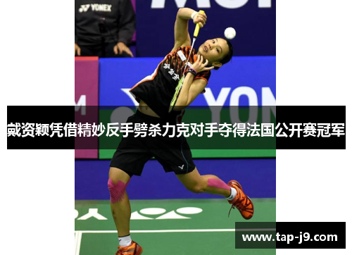 戴资颖凭借精妙反手劈杀力克对手夺得法国公开赛冠军 戴资颖凭借精妙反手劈杀力克对手夺得法国公开赛冠军