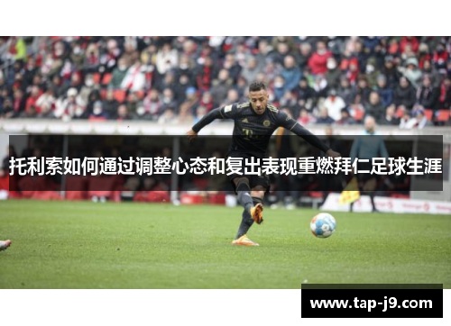 托利索如何通过调整心态和复出表现重燃拜仁足球生涯 托利索如何通过调整心态和复出表现重燃拜仁足球生涯