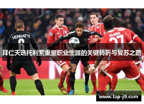 拜仁天选托利索重塑职业生涯的关键转折与复苏之路 拜仁天选托利索重塑职业生涯的关键转折与复苏之路