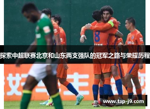 探索中超联赛北京和山东两支强队的冠军之路与荣耀历程 探索中超联赛北京和山东两支强队的冠军之路与荣耀历程