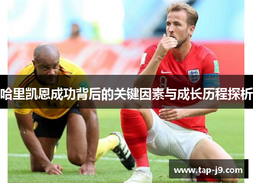 哈里凯恩成功背后的关键因素与成长历程探析