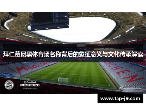 拜仁慕尼黑体育场名称背后的象征意义与文化传承解读