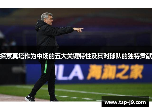 探索莫塔作为中场的五大关键特性及其对球队的独特贡献 探索莫塔作为中场的五大关键特性及其对球队的独特贡献