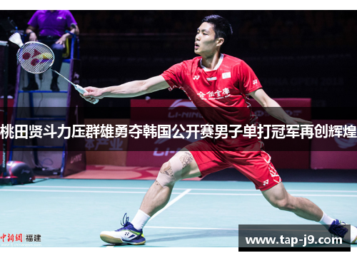桃田贤斗力压群雄勇夺韩国公开赛男子单打冠军再创辉煌 桃田贤斗力压群雄勇夺韩国公开赛男子单打冠军再创辉煌