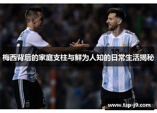 梅西背后的家庭支柱与鲜为人知的日常生活揭秘