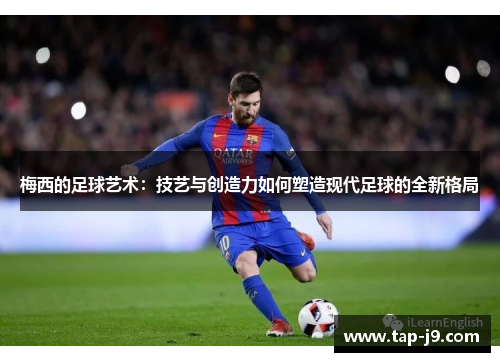 梅西的足球艺术：技艺与创造力如何塑造现代足球的全新格局
