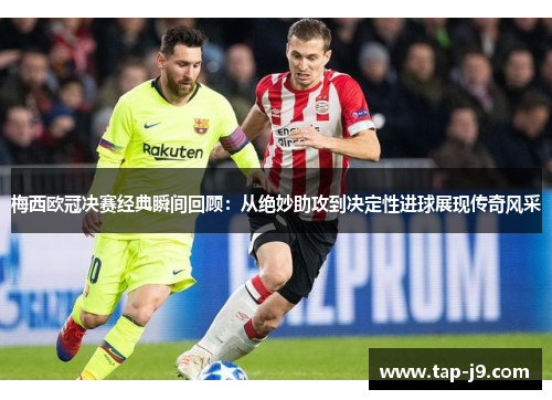 梅西欧冠决赛经典瞬间回顾：从绝妙助攻到决定性进球展现传奇风采