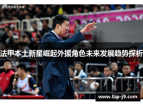 法甲本土新星崛起外援角色未来发展趋势探析