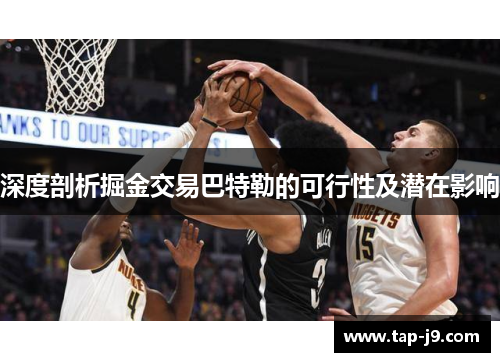 深度剖析掘金交易巴特勒的可行性及潜在影响