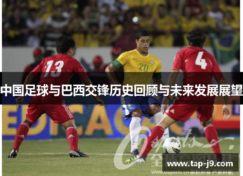 中国足球与巴西交锋历史回顾与未来发展展望 中国足球与巴西交锋历史回顾与未来发展展望