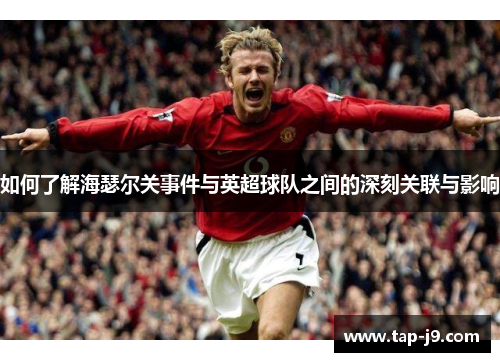 如何了解海瑟尔关事件与英超球队之间的深刻关联与影响 如何了解海瑟尔关事件与英超球队之间的深刻关联与影响