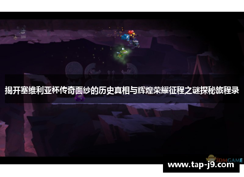 揭开塞维利亚杯传奇面纱的历史真相与辉煌荣耀征程之谜探秘旅程录 揭开塞维利亚杯传奇面纱的历史真相与辉煌荣耀征程之谜探秘旅程录