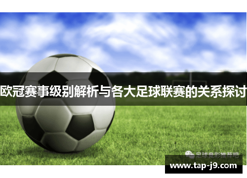 欧冠赛事级别解析与各大足球联赛的关系探讨 欧冠赛事级别解析与各大足球联赛的关系探讨