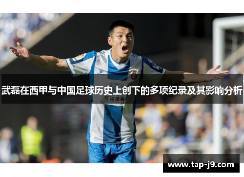 武磊在西甲与中国足球历史上创下的多项纪录及其影响分析 武磊在西甲与中国足球历史上创下的多项纪录及其影响分析