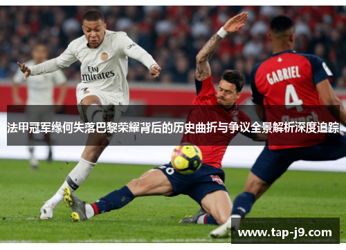 法甲冠军缘何失落巴黎荣耀背后的历史曲折与争议全景解析深度追踪 法甲冠军缘何失落巴黎荣耀背后的历史曲折与争议全景解析深度追踪