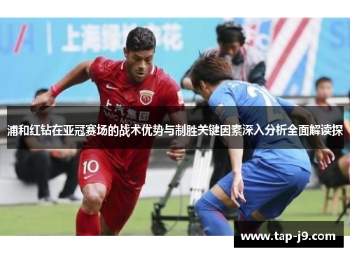 浦和红钻在亚冠赛场的战术优势与制胜关键因素深入分析全面解读探 浦和红钻在亚冠赛场的战术优势与制胜关键因素深入分析全面解读探
