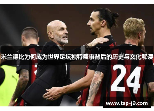 米兰德比为何成为世界足坛独特盛事背后的历史与文化解读 米兰德比为何成为世界足坛独特盛事背后的历史与文化解读