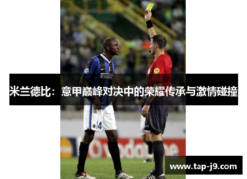 米兰德比:意甲巅峰对决中的荣耀传承与激情碰撞 米兰德比:意甲巅峰对决中的荣耀传承与激情碰撞
