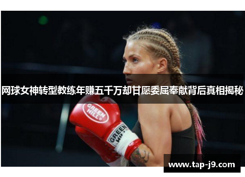 网球女神转型教练年赚五千万却甘愿委屈奉献背后真相揭秘 网球女神转型教练年赚五千万却甘愿委屈奉献背后真相揭秘