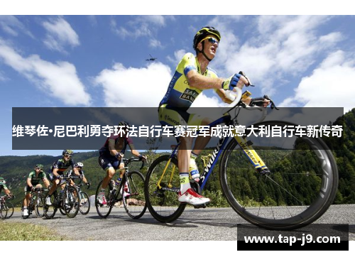 维琴佐·尼巴利勇夺环法自行车赛冠军成就意大利自行车新传奇 维琴佐·尼巴利勇夺环法自行车赛冠军成就意大利自行车新传奇