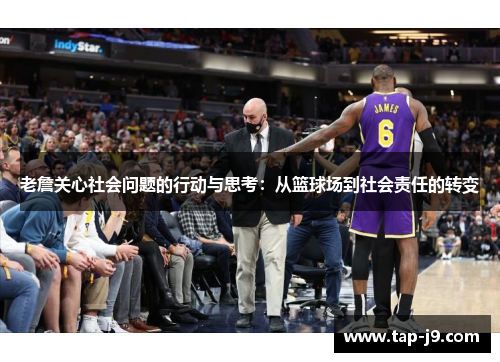 老詹关心社会问题的行动与思考:从篮球场到社会责任的转变 老詹关心社会问题的行动与思考:从篮球场到社会责任的转变