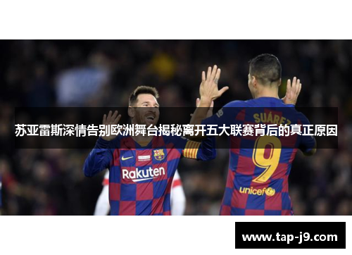苏亚雷斯深情告别欧洲舞台揭秘离开五大联赛背后的真正原因