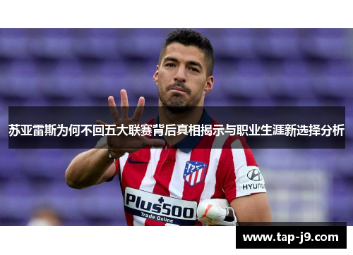 苏亚雷斯为何不回五大联赛背后真相揭示与职业生涯新选择分析