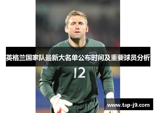 英格兰国家队最新大名单公布时间及重要球员分析 英格兰国家队最新大名单公布时间及重要球员分析