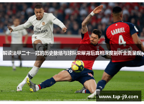 解读法甲二十一冠的历史脉络与球队荣耀背后真相深度剖析全面呈现