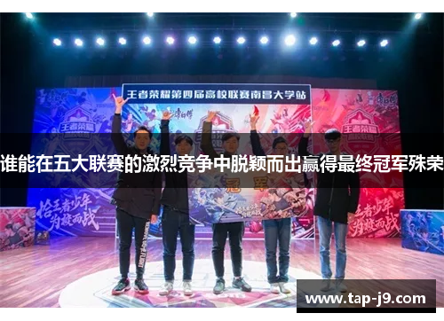 谁能在五大联赛的激烈竞争中脱颖而出赢得最终冠军殊荣