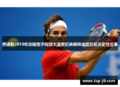 费德勒2010年突破男子网球大满贯纪录巅峰成就引发历史性变革
