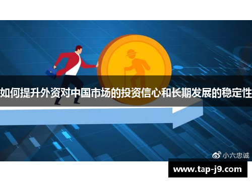 如何提升外资对中国市场的投资信心和长期发展的稳定性