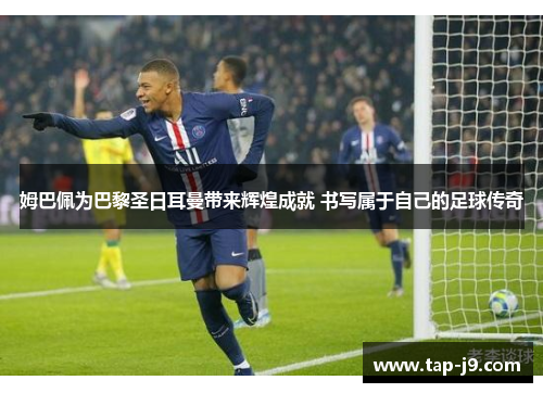 姆巴佩为巴黎圣日耳曼带来辉煌成就 书写属于自己的足球传奇