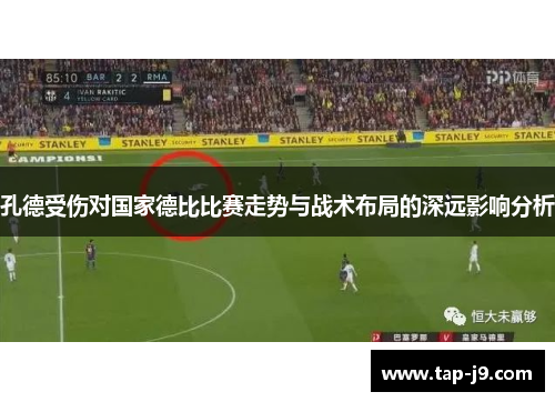 孔德受伤对国家德比比赛走势与战术布局的深远影响分析