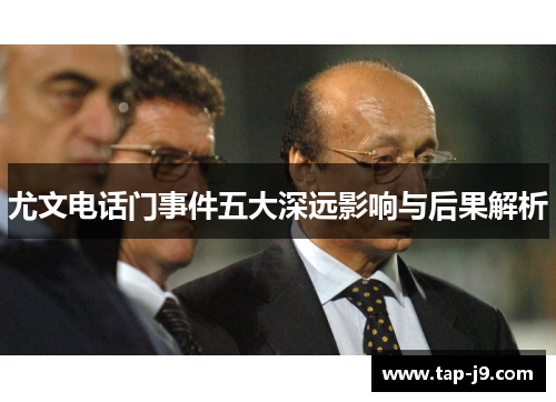 尤文电话门事件五大深远影响与后果解析