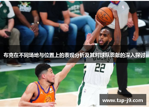 布克在不同场地与位置上的表现分析及其对球队贡献的深入探讨