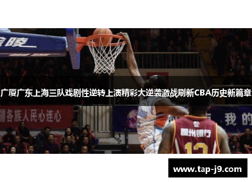 广厦广东上海三队戏剧性逆转上演精彩大逆袭激战刷新CBA历史新篇章